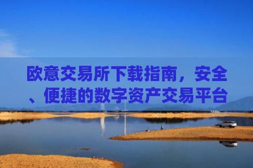 欧意交易所下载指南，安全、便捷的数字资产交易平台_okex交易平台官网入口