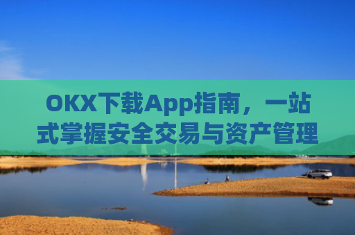 OKX下载App指南，一站式掌握安全交易与资产管理_okX下载官方APP