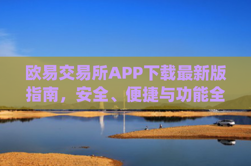 欧易交易所APP下载最新版指南，安全、便捷与功能全解析_