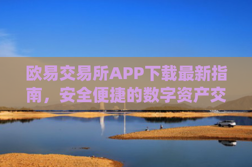 欧易交易所APP下载最新指南，安全便捷的数字资产交易平台_