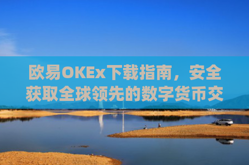 欧易OKEx下载指南，安全获取全球领先的数字货币交易平台_易欧ok官网下载