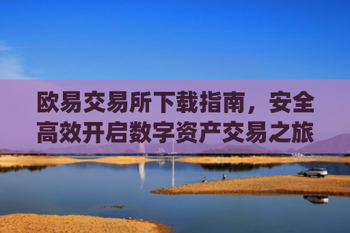 欧易交易所下载指南，安全高效开启数字资产交易之旅_欧交易所app官方下载官网