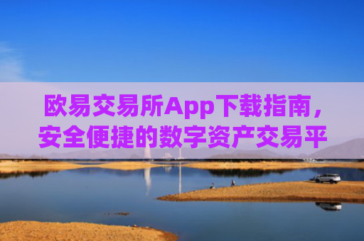 欧易交易所App下载指南，安全便捷的数字资产交易平台_易欧交易所app最新版