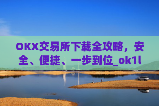 OKX交易所下载全攻略，安全、便捷、一步到位_ok1l从哪下载