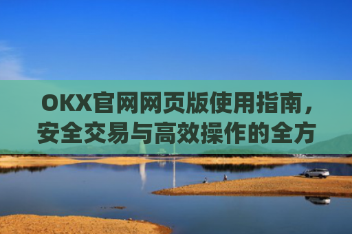 OKX官网网页版使用指南，安全交易与高效操作的全方位解析_okexnft网址