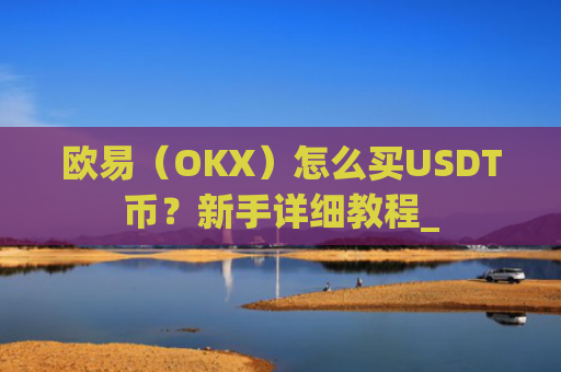 欧易（OKX）怎么买USDT币？新手详细教程_