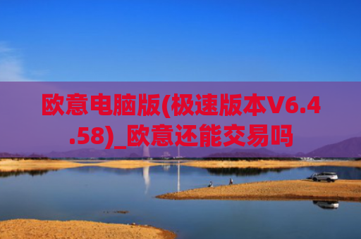 欧意电脑版(极速版本V6.4.58)_欧意还能交易吗