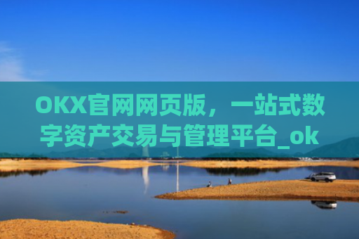 OKX官网网页版，一站式数字资产交易与管理平台_okex官方网站登录