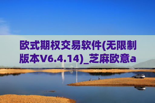 欧式期权交易软件(无限制版本V6.4.14)_芝麻欧意app那个靠谱