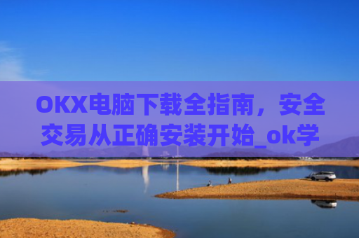 OKX电脑下载全指南，安全交易从正确安装开始_ok学生电脑怎么下载