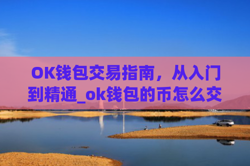 OK钱包交易指南，从入门到精通_ok钱包的币怎么交易