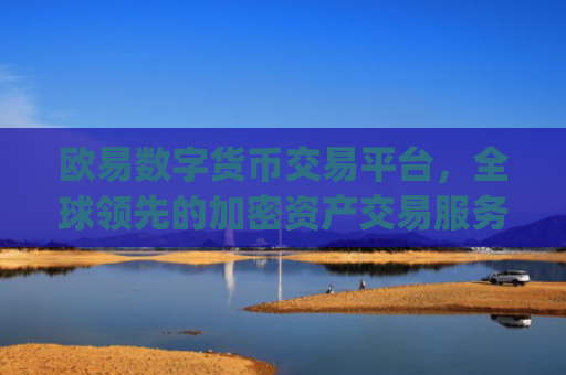 欧易数字货币交易平台,全球领先的加密资产交易服务商_