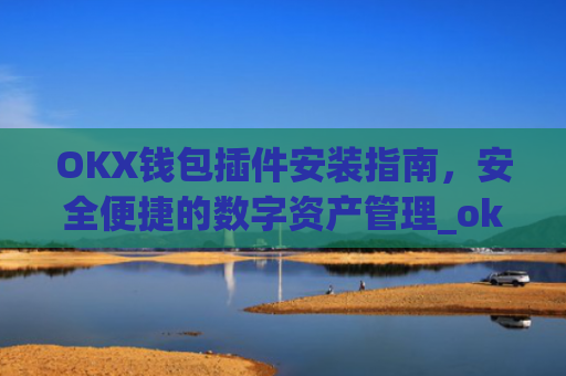 OKX钱包插件安装指南，安全便捷的数字资产管理_ok钱包app下载链接