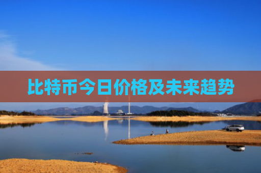 比特币今日价格及未来趋势