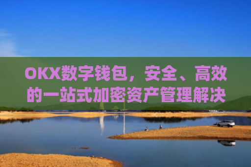 OKX数字钱包，安全、高效的一站式加密资产管理解决方案_数字钱包kcash