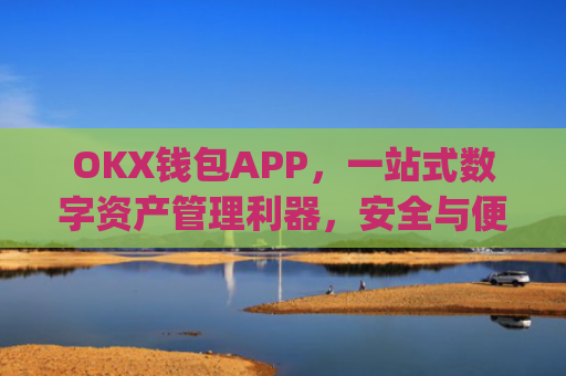 OKX钱包APP，一站式数字资产管理利器，安全与便捷的完美结合_okx钱包app官方入口
