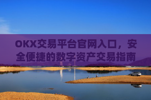 OKX交易平台官网入口，安全便捷的数字资产交易指南_okx交易所app
