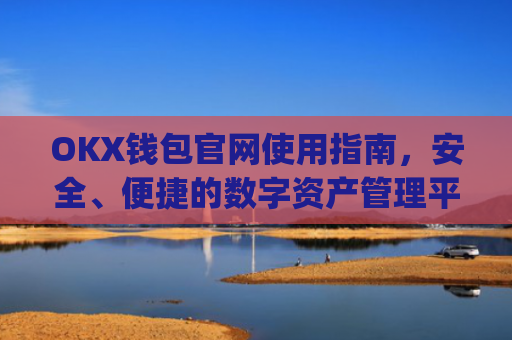 OKX钱包官网使用指南，安全、便捷的数字资产管理平台_okex钱包官方网站