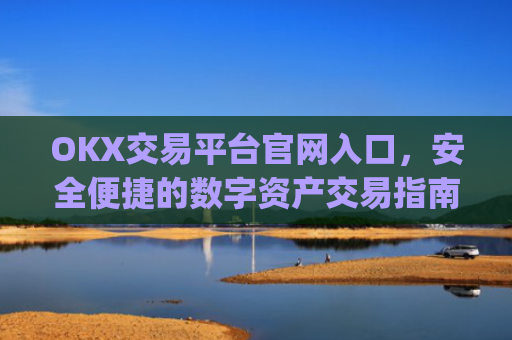 OKX交易平台官网入口，安全便捷的数字资产交易指南_okx交易平台官网入口网址