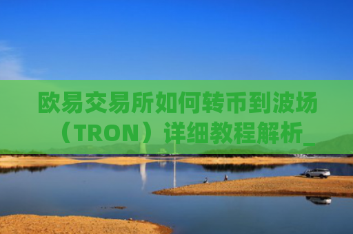 欧易交易所如何转币到波场（TRON）详细教程解析_