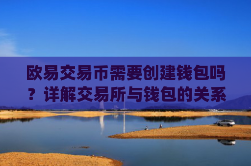 欧易交易币需要创建钱包吗?详解交易所与钱包的关系_