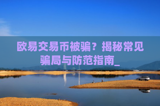 欧易交易币被骗?揭秘常见骗局与防范指南_