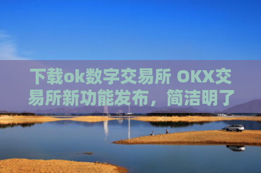 下载ok数字交易所 OKX交易所新功能发布，简洁明了，操作便利