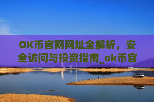 OK币官网网址全解析，安全访问与投资指南_ok币官网app