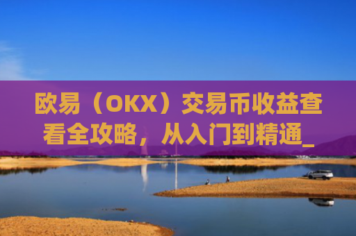欧易(OKX)交易币收益查看全攻略,从入门到精通_