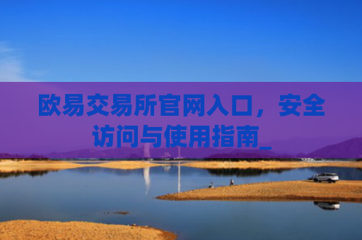 欧易交易所官网入口,安全访问与使用指南_