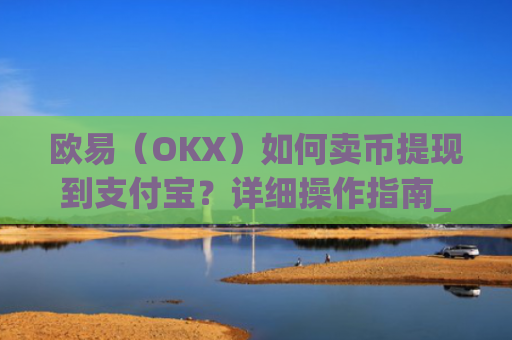 欧易（OKX）如何卖币提现到支付宝？详细操作指南_