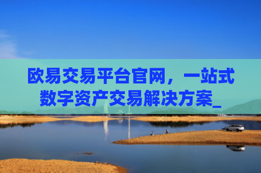 欧易交易平台官网，一站式数字资产交易解决方案_