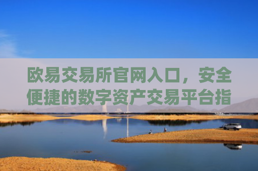 欧易交易所官网入口，安全便捷的数字资产交易平台指南_