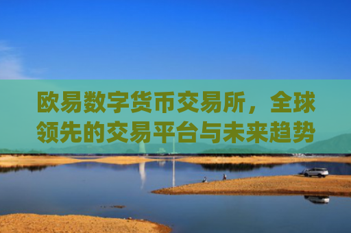 欧易数字货币交易所,全球领先的交易平台与未来趋势分析_