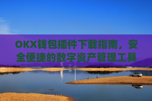 OKX钱包插件下载指南，安全便捷的数字资产管理工具_okexchina钱包