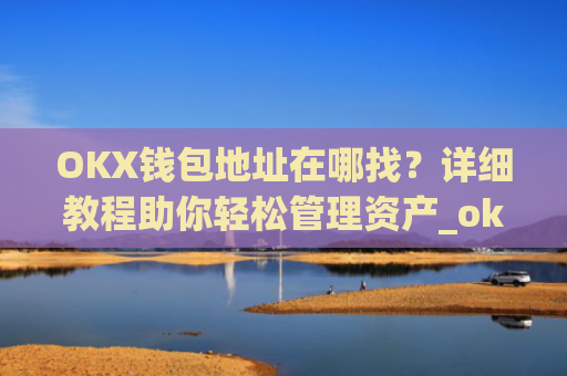 OKX钱包地址在哪找？详细教程助你轻松管理资产_okex钱包地址在哪里?