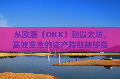 从欧意（OKX）到以太坊，高效安全的资产跨链转移指南_欧洲以太坊ae