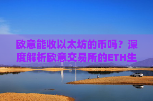 欧意能收以太坊的币吗？深度解析欧意交易所的ETH生态支持_