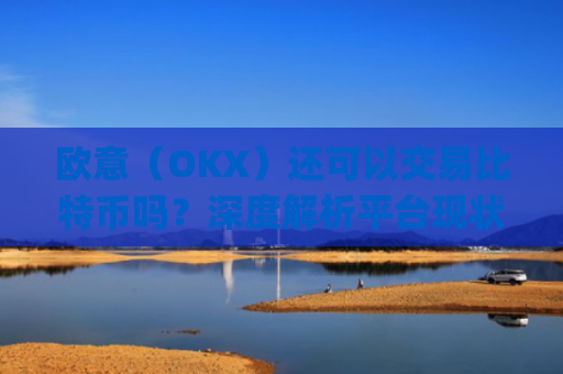 欧意（OKX）还可以交易比特币吗？深度解析平台现状与未来_