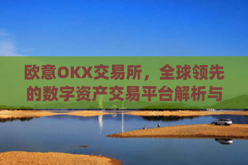 欧意OKX交易所，全球领先的数字资产交易平台解析与未来展望_