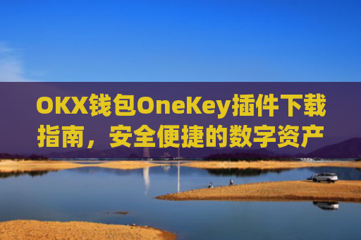 OKX钱包OneKey插件下载指南,安全便捷的数字资产管理新选择_okexchina钱包