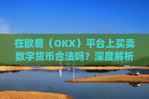 在欧易（OKX）平台上买卖数字货币合法吗？深度解析与风险提示_