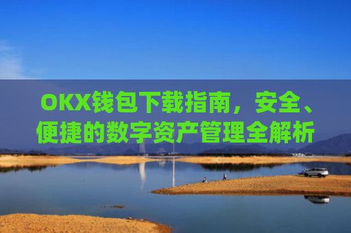 OKX钱包下载指南,安全、便捷的数字资产管理全解析_okex钱包官方网站