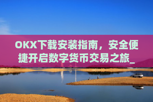 OKX下载安装指南，安全便捷开启数字货币交易之旅_okex-android.apk.1.1.1