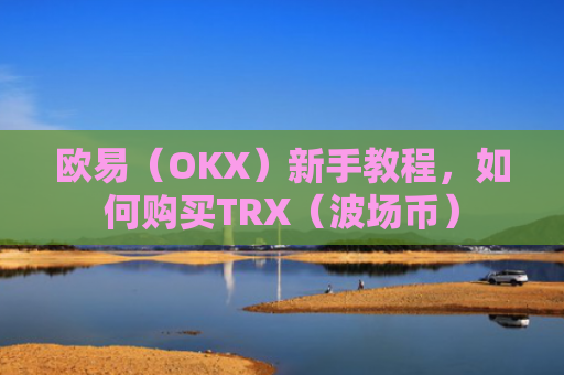 欧易（OKX）新手教程，如何购买TRX（波场币）