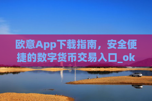 欧意App下载指南，安全便捷的数字货币交易入口_okx交易平台官网入口