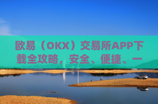欧易（OKX）交易所APP下载全攻略，安全、便捷、一步到位_易欧下载