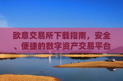 欧意交易所下载指南，安全、便捷的数字资产交易平台_易欧交易所app最新版