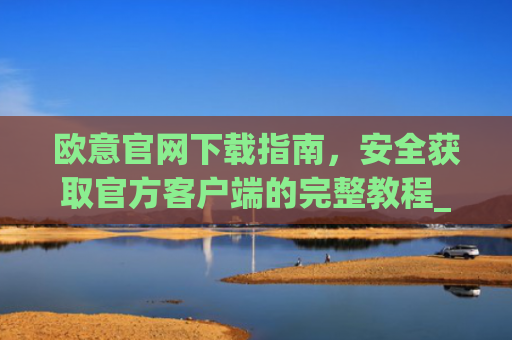 欧意官网下载指南，安全获取官方客户端的完整教程_欧交易所app官网登录