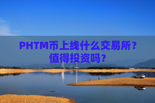 PHTM币上线什么交易所？值得投资吗？